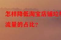 怎樣降低淘寶店鋪垃圾流量的占比？